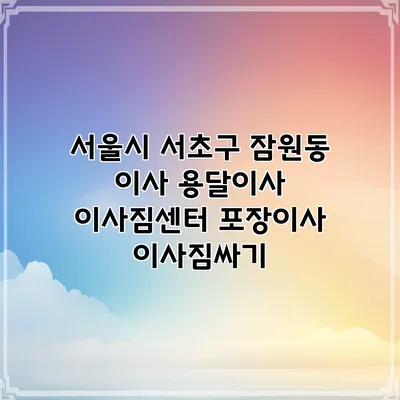 서울시 서초구 잠원동 이사 용달이사 이사짐센터 포장이사 이사짐싸기