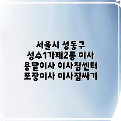 서울시 성동구 성수1가제2동 이사 용달이사 이사짐센터 포장이사 이사짐싸기