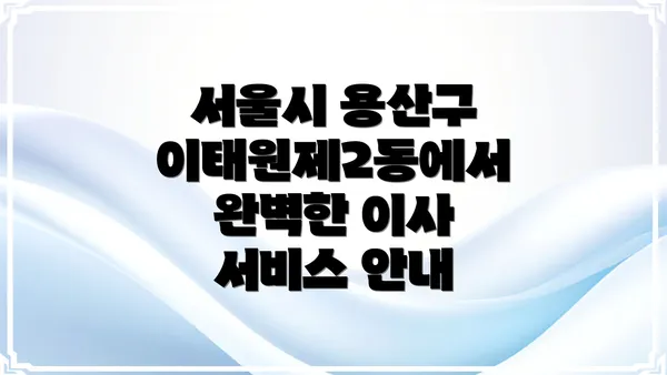 서울시 용산구 이태원제2동에서 완벽한 이사 서비스 안내