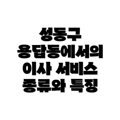 성동구 용답동에서의 이사 서비스 종류와 특징