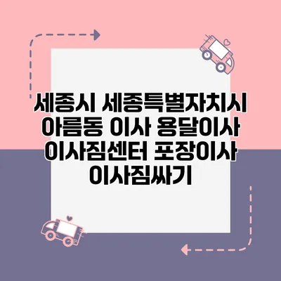 세종시 세종특별자치시 아름동 이사 용달이사 이사짐센터 포장이사 이사짐싸기