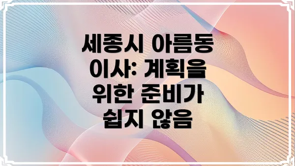 세종시 아름동 이사: 계획을 위한 준비가 쉽지 않음