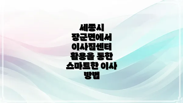 세종시 장군면에서 이사짐센터 활용을 통한 스마트한 이사 방법