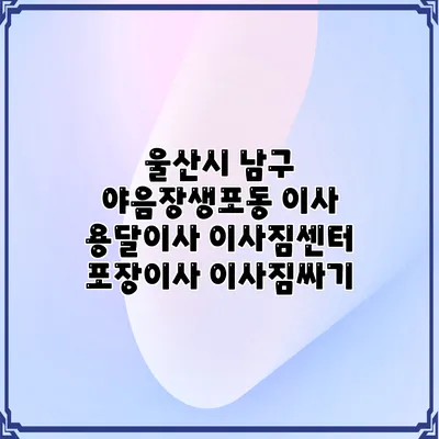 울산시 남구 야음장생포동 이사 용달이사 이사짐센터 포장이사 이사짐싸기