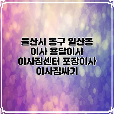 울산시 동구 일산동 이사 용달이사 이사짐센터 포장이사 이사짐싸기