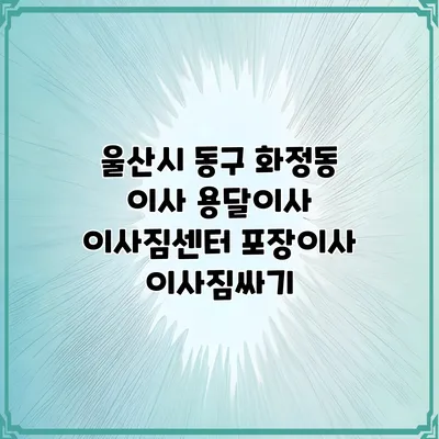 울산시 동구 화정동 이사 용달이사 이사짐센터 포장이사 이사짐싸기