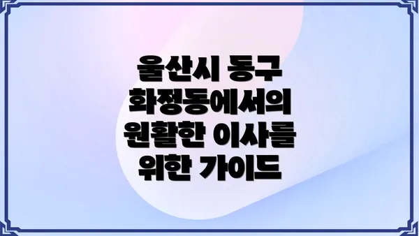 울산시 동구 화정동에서의 원활한 이사를 위한 가이드