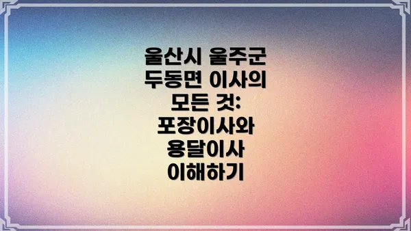 울산시 울주군 두동면 이사의 모든 것: 포장이사와 용달이사 이해하기