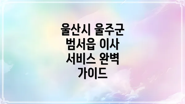 울산시 울주군 범서읍 이사 서비스 완벽 가이드