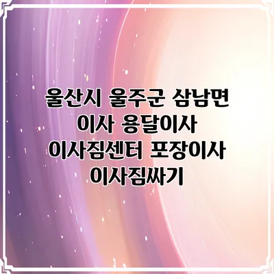 울산시 울주군 삼남면 이사 용달이사 이사짐센터 포장이사 이사짐싸기