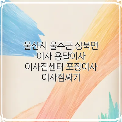 울산시 울주군 상북면 이사 용달이사 이사짐센터 포장이사 이사짐싸기