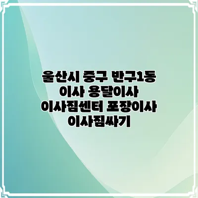 울산시 중구 반구1동 이사 용달이사 이사짐센터 포장이사 이사짐싸기