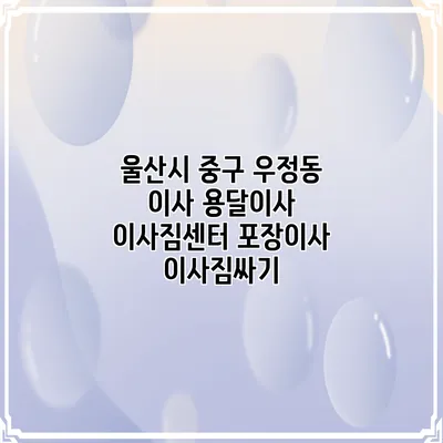 울산시 중구 우정동 이사 용달이사 이사짐센터 포장이사 이사짐싸기