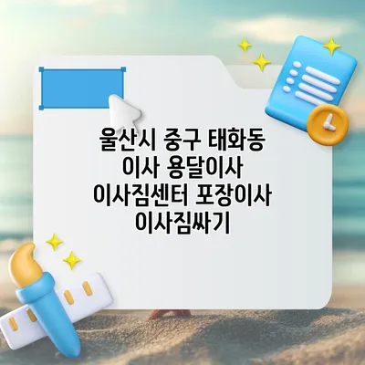 울산시 중구 태화동 이사 용달이사 이사짐센터 포장이사 이사짐싸기