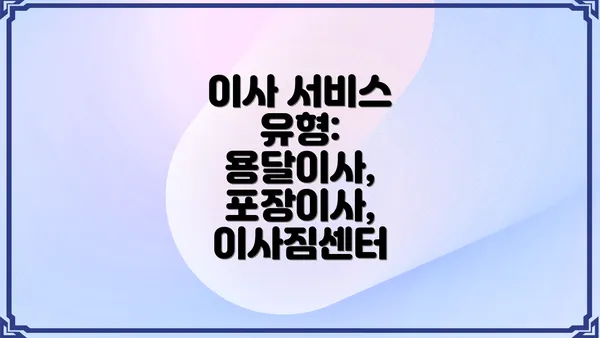 이사 서비스 유형: 용달이사, 포장이사, 이사짐센터