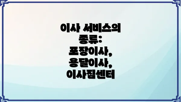 이사 서비스의 종류: 포장이사, 용달이사, 이사짐센터