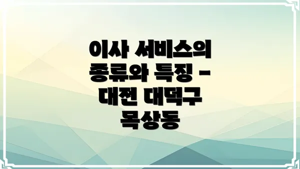 이사 서비스의 종류와 특징 - 대전 대덕구 목상동