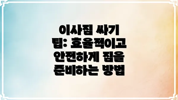 이사짐 싸기 팁: 효율적이고 안전하게 짐을 준비하는 방법