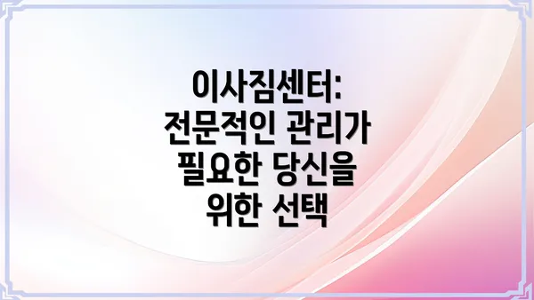 이사짐센터: 전문적인 관리가 필요한 당신을 위한 선택