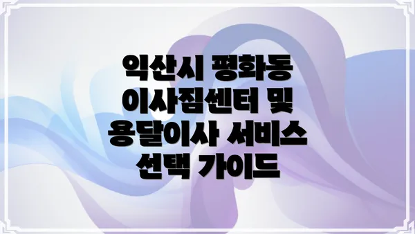 익산시 평화동 이사짐센터 및 용달이사 서비스 선택 가이드