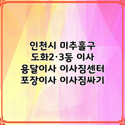 인천시 미추홀구 도화2·3동 이사 용달이사 이사짐센터 포장이사 이사짐싸기