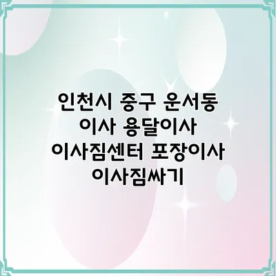 인천시 중구 운서동 이사 용달이사 이사짐센터 포장이사 이사짐싸기