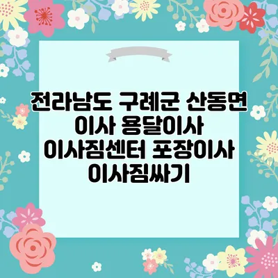 전라남도 구례군 산동면 이사 용달이사 이사짐센터 포장이사 이사짐싸기