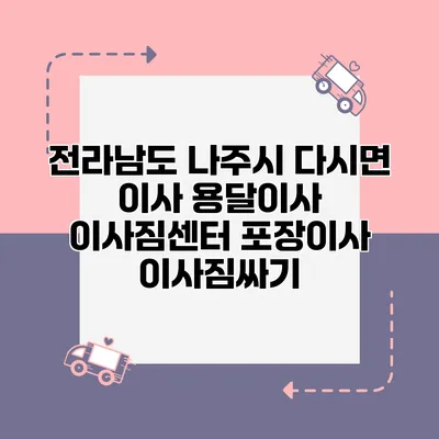 전라남도 나주시 다시면 이사 용달이사 이사짐센터 포장이사 이사짐싸기