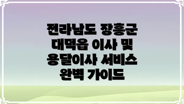 전라남도 장흥군 대덕읍 이사 및 용달이사 서비스 완벽 가이드