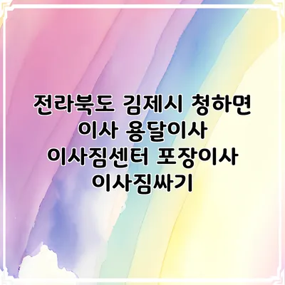 전라북도 김제시 청하면 이사 용달이사 이사짐센터 포장이사 이사짐싸기