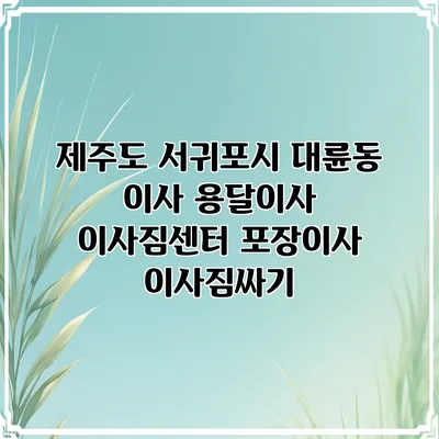 제주도 서귀포시 대륜동 이사 용달이사 이사짐센터 포장이사 이사짐싸기