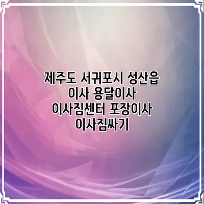 제주도 서귀포시 성산읍 이사 용달이사 이사짐센터 포장이사 이사짐싸기