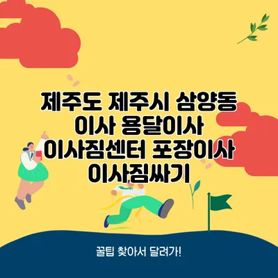 제주도 제주시 삼양동 이사 용달이사 이사짐센터 포장이사 이사짐싸기