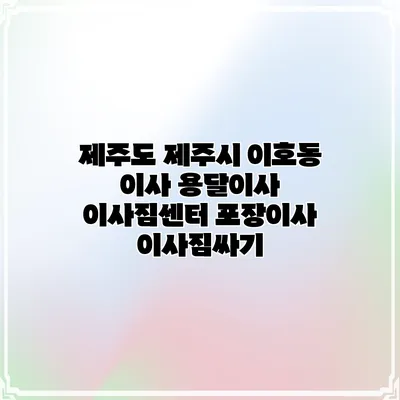 제주도 제주시 이호동 이사 용달이사 이사짐센터 포장이사 이사짐싸기