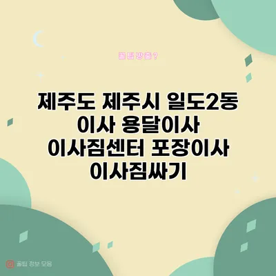 제주도 제주시 일도2동 이사 용달이사 이사짐센터 포장이사 이사짐싸기