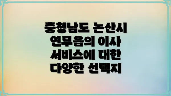 충청남도 논산시 연무읍의 이사 서비스에 대한 다양한 선택지