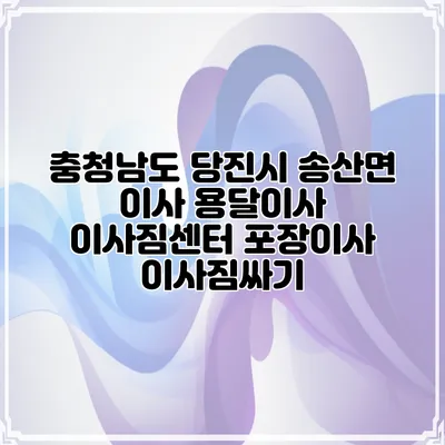 충청남도 당진시 송산면 이사 용달이사 이사짐센터 포장이사 이사짐싸기