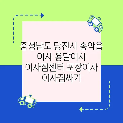 충청남도 당진시 송악읍 이사 용달이사 이사짐센터 포장이사 이사짐싸기