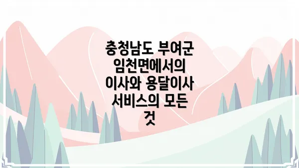 충청남도 부여군 임천면에서의 이사와 용달이사 서비스의 모든 것