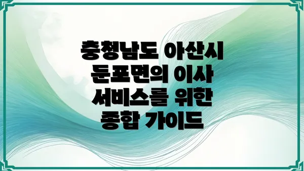 충청남도 아산시 둔포면의 이사 서비스를 위한 종합 가이드