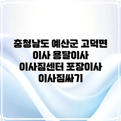 충청남도 예산군 고덕면 이사 용달이사 이사짐센터 포장이사 이사짐싸기