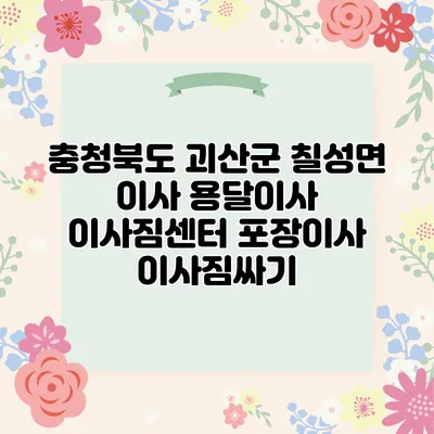 충청북도 괴산군 칠성면 이사 용달이사 이사짐센터 포장이사 이사짐싸기