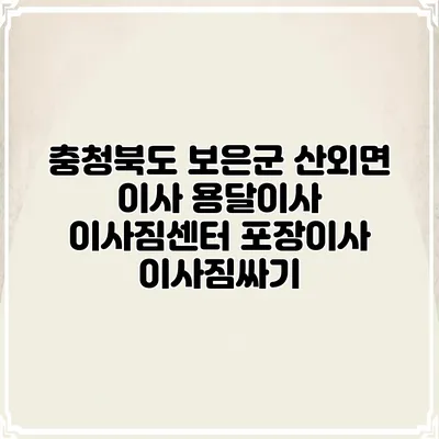 충청북도 보은군 산외면 이사 용달이사 이사짐센터 포장이사 이사짐싸기