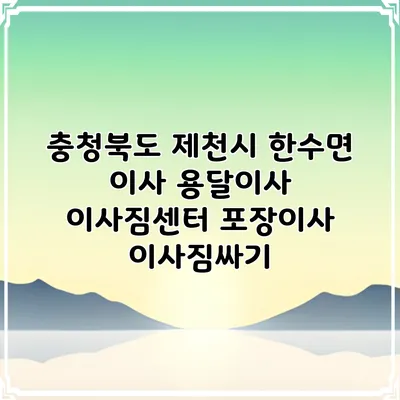 충청북도 제천시 한수면 이사 용달이사 이사짐센터 포장이사 이사짐싸기