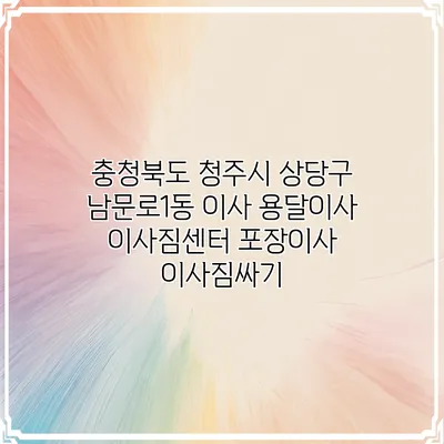 충청북도 청주시 상당구 남문로1동 이사 용달이사 이사짐센터 포장이사 이사짐싸기