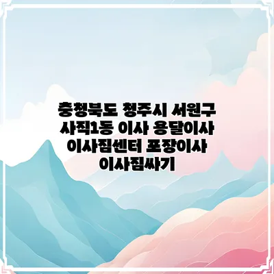 충청북도 청주시 서원구 사직1동 이사 용달이사 이사짐센터 포장이사 이사짐싸기