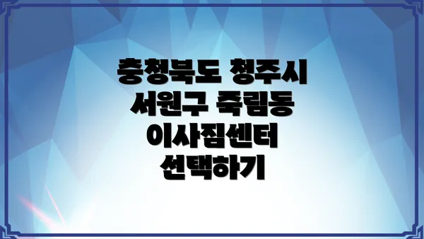 충청북도 청주시 서원구 죽림동 이사짐센터 선택하기