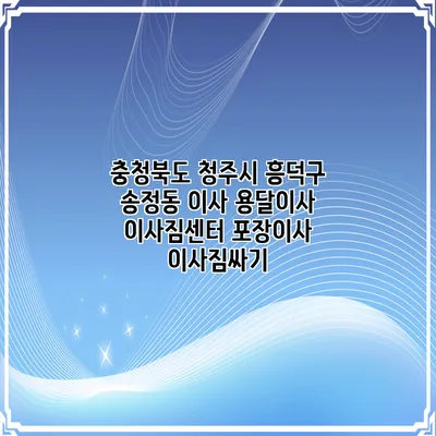 충청북도 청주시 흥덕구 송정동 이사 용달이사 이사짐센터 포장이사 이사짐싸기