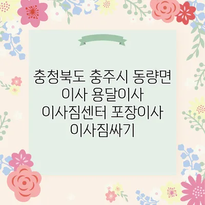 충청북도 충주시 동량면 이사 용달이사 이사짐센터 포장이사 이사짐싸기